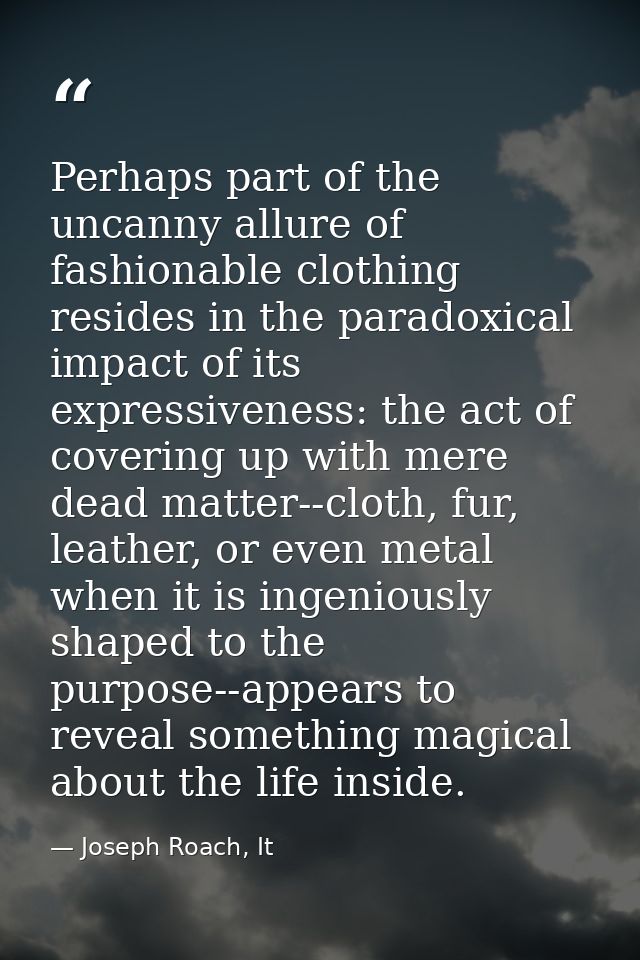 Perhaps part of the uncanny allure of fashionable clothing resides in the paradoxical impact of its expressiveness: the  — Joseph Roach, It