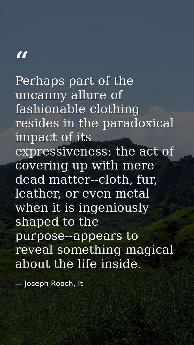 Perhaps part of the uncanny allure of fashionable clothing resides in the paradoxical impact of its expressiveness: the  — Joseph Roach, It