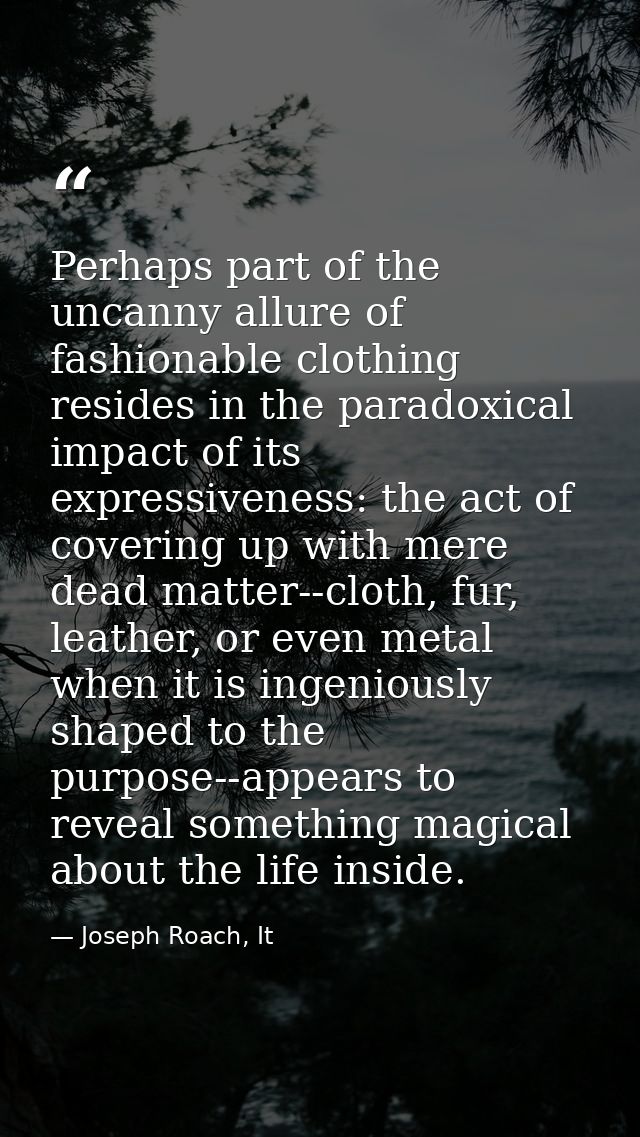 Perhaps part of the uncanny allure of fashionable clothing resides in the paradoxical impact of its expressiveness: the  — Joseph Roach, It