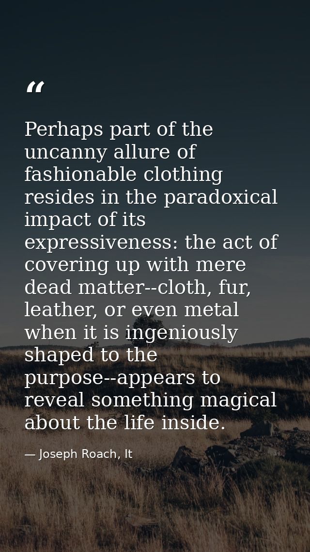 Perhaps part of the uncanny allure of fashionable clothing resides in the paradoxical impact of its expressiveness: the  — Joseph Roach, It