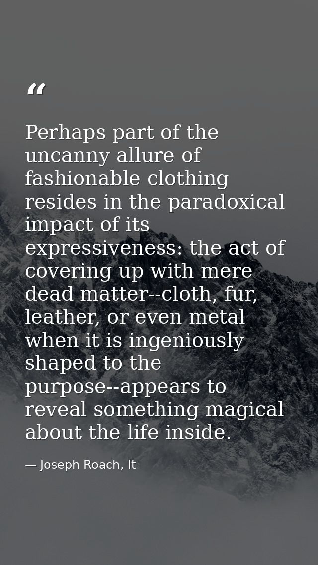 Perhaps part of the uncanny allure of fashionable clothing resides in the paradoxical impact of its expressiveness: the  — Joseph Roach, It