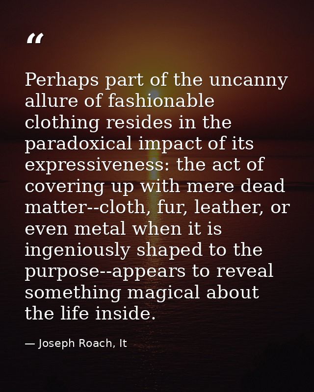 Perhaps part of the uncanny allure of fashionable clothing resides in the paradoxical impact of its expressiveness: the  — Joseph Roach, It