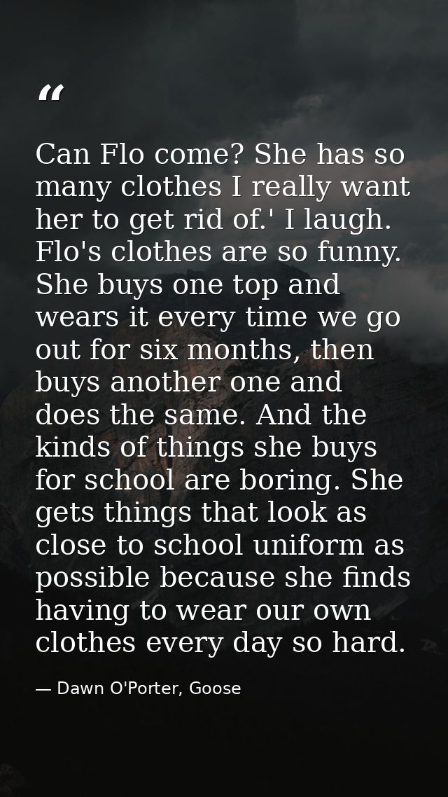 Can Flo come? She has so many clothes I really want her to get rid of.' I laugh. Flo's clothes are so funny. She buys on — Dawn O'Porter, Goose