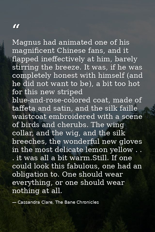 Magnus had animated one of his magnificent Chinese fans, and it flapped ineffectively at him, barely stirring the breeze — Cassandra Clare, The Bane Chronicles