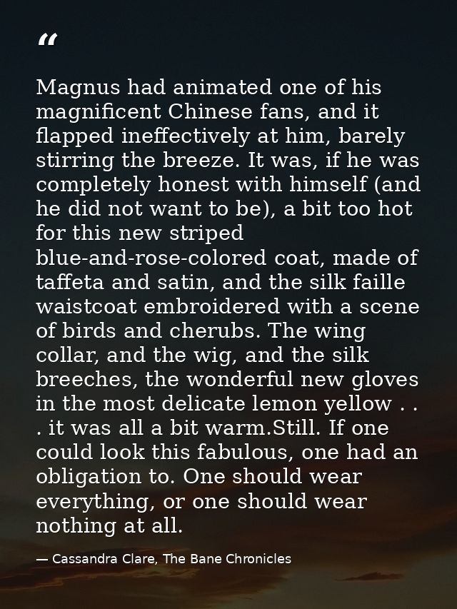 Magnus had animated one of his magnificent Chinese fans, and it flapped ineffectively at him, barely stirring the breeze — Cassandra Clare, The Bane Chronicles