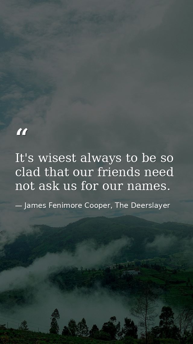 It's wisest always to be so clad that our friends need not ask us for our names. — James Fenimore Cooper, The Deerslayer