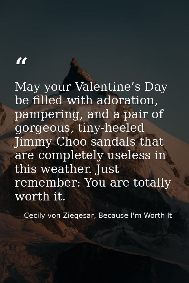 May your Valentine’s Day be filled with adoration, pampering, and a pair of gorgeous, tiny-heeled Jimmy Choo sandals tha — Cecily von Ziegesar, Because I'm Worth It