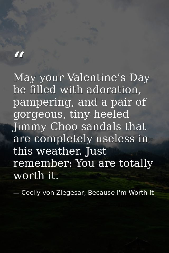 May your Valentine’s Day be filled with adoration, pampering, and a pair of gorgeous, tiny-heeled Jimmy Choo sandals tha — Cecily von Ziegesar, Because I'm Worth It