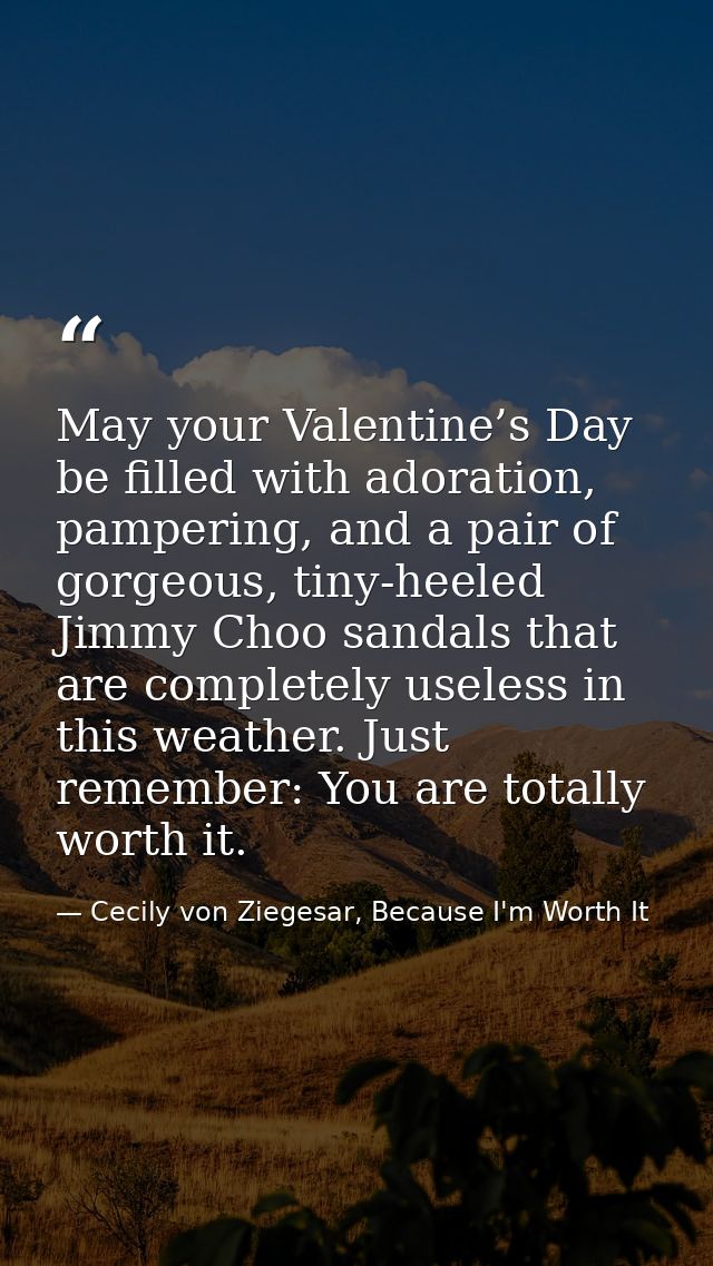 May your Valentine’s Day be filled with adoration, pampering, and a pair of gorgeous, tiny-heeled Jimmy Choo sandals tha — Cecily von Ziegesar, Because I'm Worth It