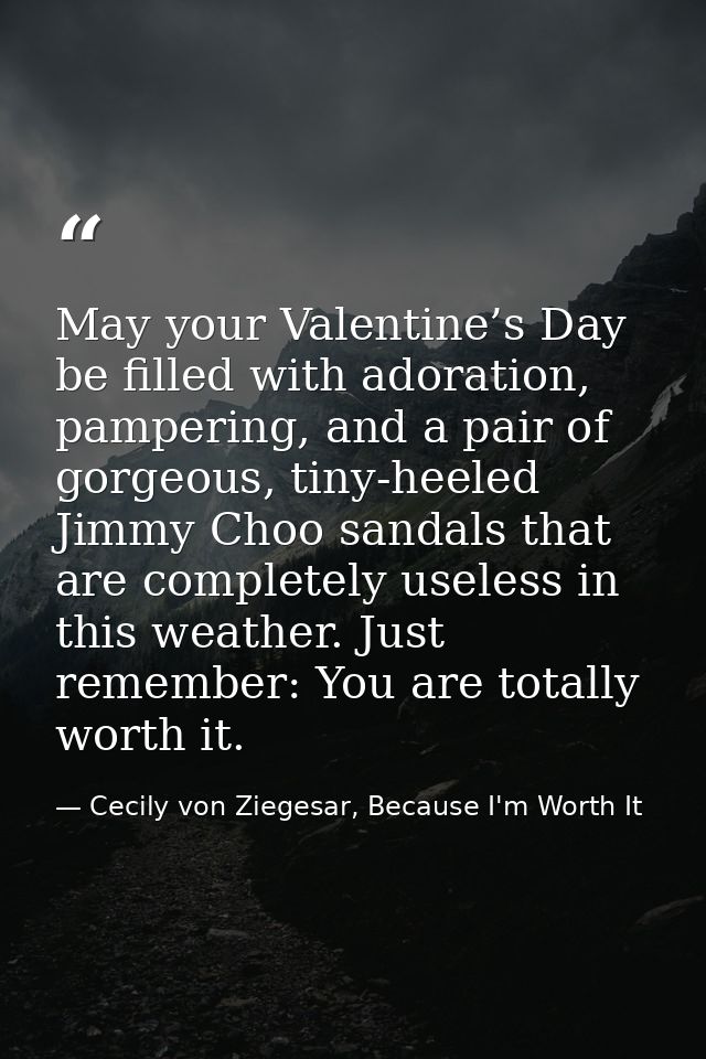 May your Valentine’s Day be filled with adoration, pampering, and a pair of gorgeous, tiny-heeled Jimmy Choo sandals tha — Cecily von Ziegesar, Because I'm Worth It