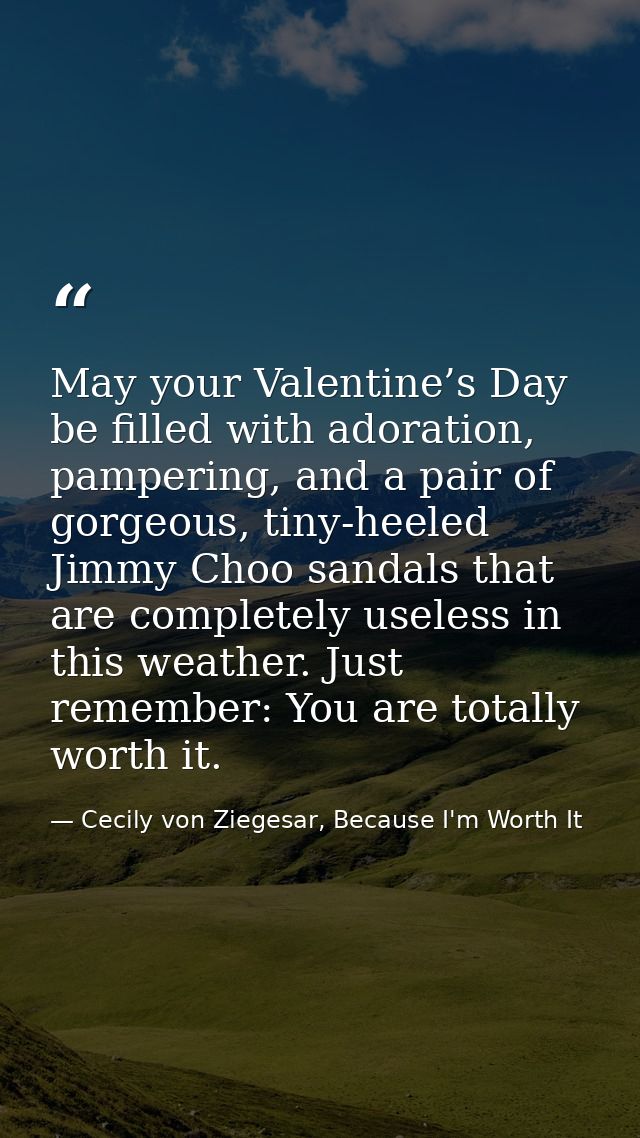 May your Valentine’s Day be filled with adoration, pampering, and a pair of gorgeous, tiny-heeled Jimmy Choo sandals tha — Cecily von Ziegesar, Because I'm Worth It