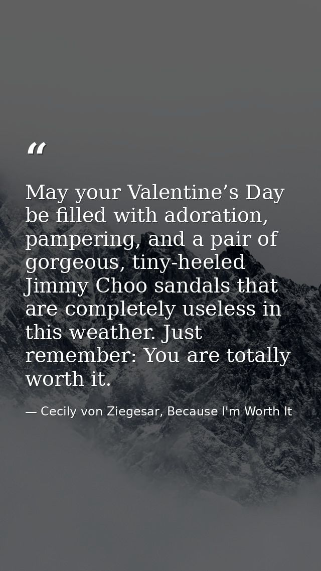 May your Valentine’s Day be filled with adoration, pampering, and a pair of gorgeous, tiny-heeled Jimmy Choo sandals tha — Cecily von Ziegesar, Because I'm Worth It
