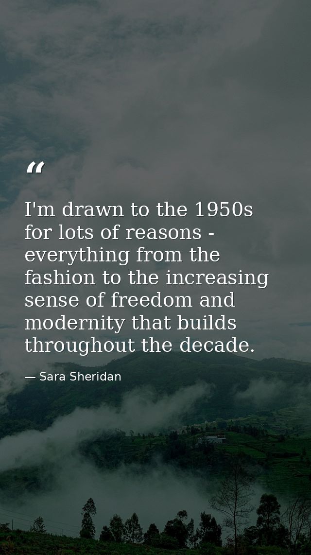 I'm drawn to the 1950s for lots of reasons - everything from the fashion to the increasing sense of freedom and modernit — Sara Sheridan