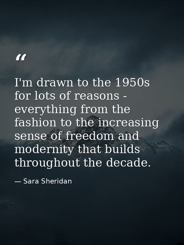 I'm drawn to the 1950s for lots of reasons - everything from the fashion to the increasing sense of freedom and modernit — Sara Sheridan