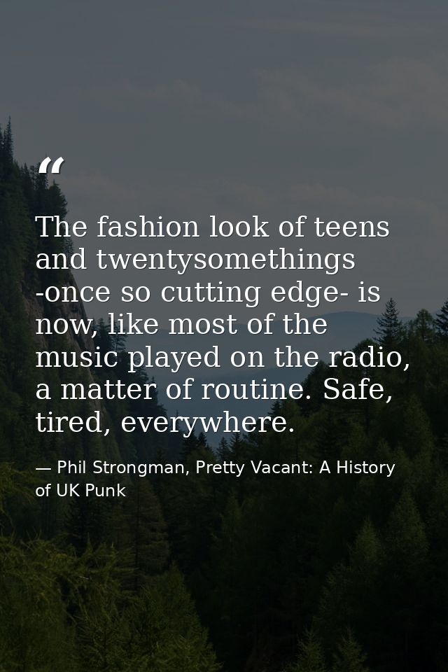 The fashion look of teens and twentysomethings -once so cutting edge- is now, like most of the music played on the radio — Phil Strongman, Pretty Vacant: A History of UK Punk