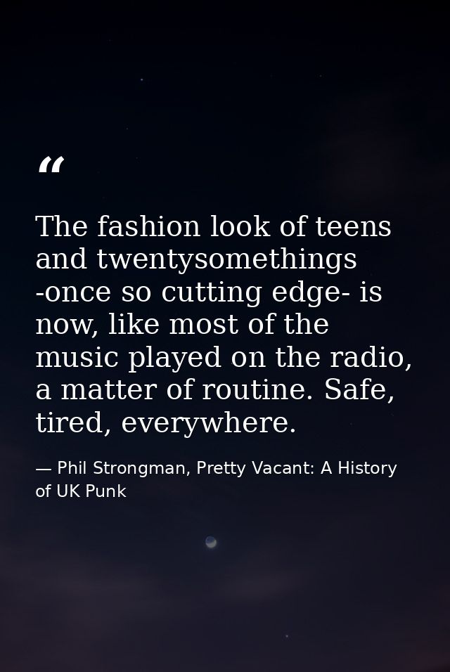 The fashion look of teens and twentysomethings -once so cutting edge- is now, like most of the music played on the radio — Phil Strongman, Pretty Vacant: A History of UK Punk
