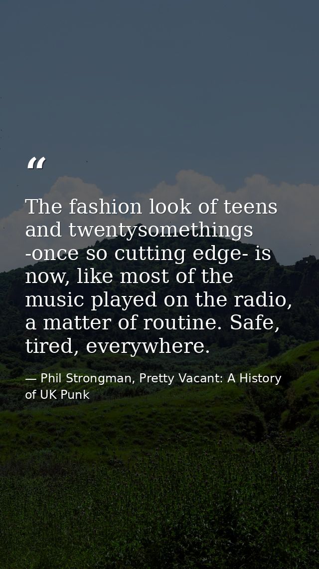 The fashion look of teens and twentysomethings -once so cutting edge- is now, like most of the music played on the radio — Phil Strongman, Pretty Vacant: A History of UK Punk