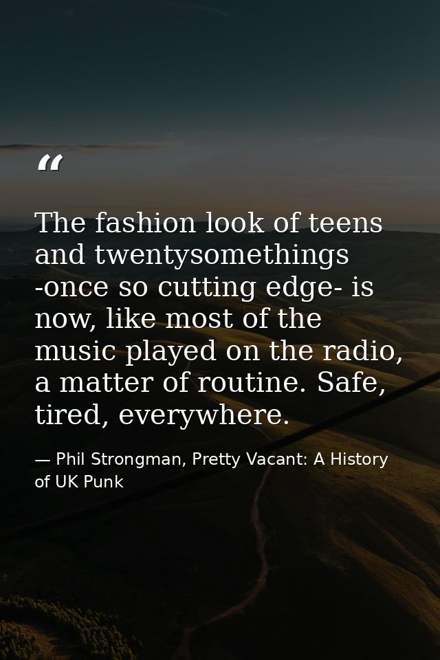 The fashion look of teens and twentysomethings -once so cutting edge- is now, like most of the music played on the radio — Phil Strongman, Pretty Vacant: A History of UK Punk