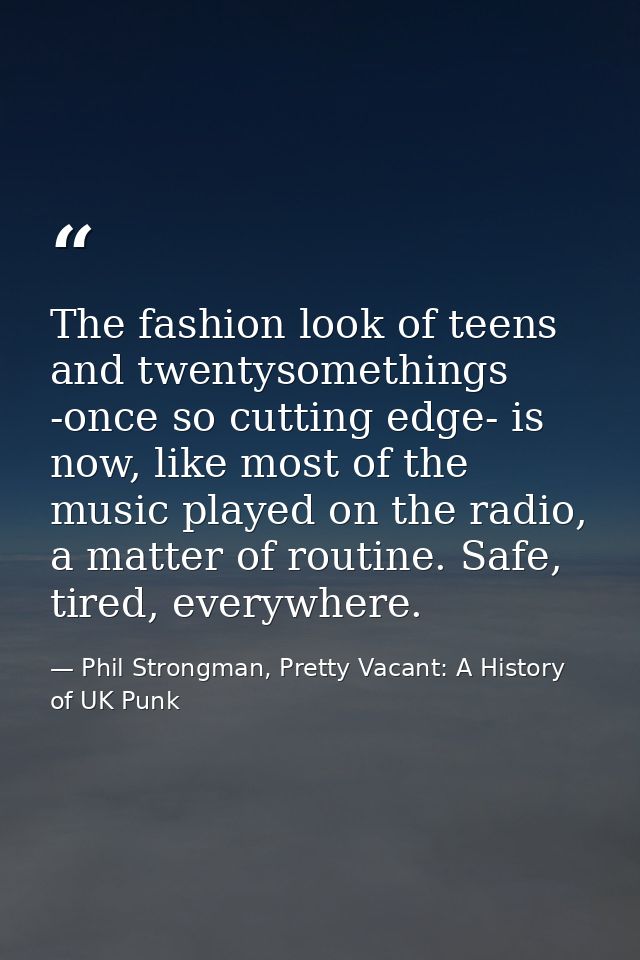 The fashion look of teens and twentysomethings -once so cutting edge- is now, like most of the music played on the radio — Phil Strongman, Pretty Vacant: A History of UK Punk