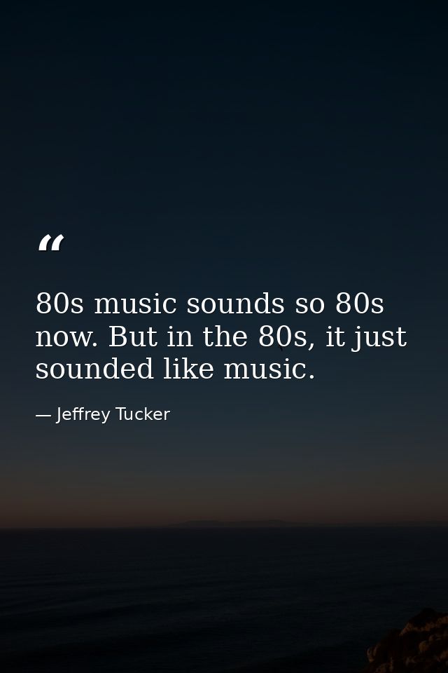 80s music sounds so 80s now. But in the 80s, it just sounded like music. — Jeffrey Tucker
