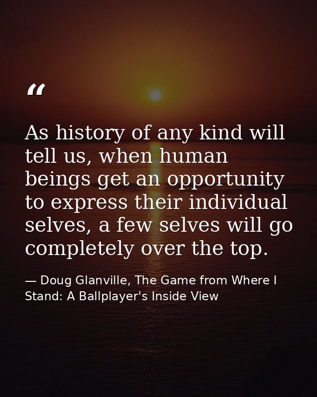 As history of any kind will tell us, when human beings get an opportunity to express their individual selves, a few selv — Doug Glanville, The Game from Where I Stand: A Ballplayer's Inside View