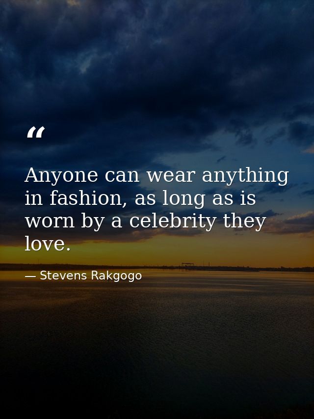 Anyone can wear anything in fashion, as long as is worn by a celebrity they love. — Stevens Rakgogo