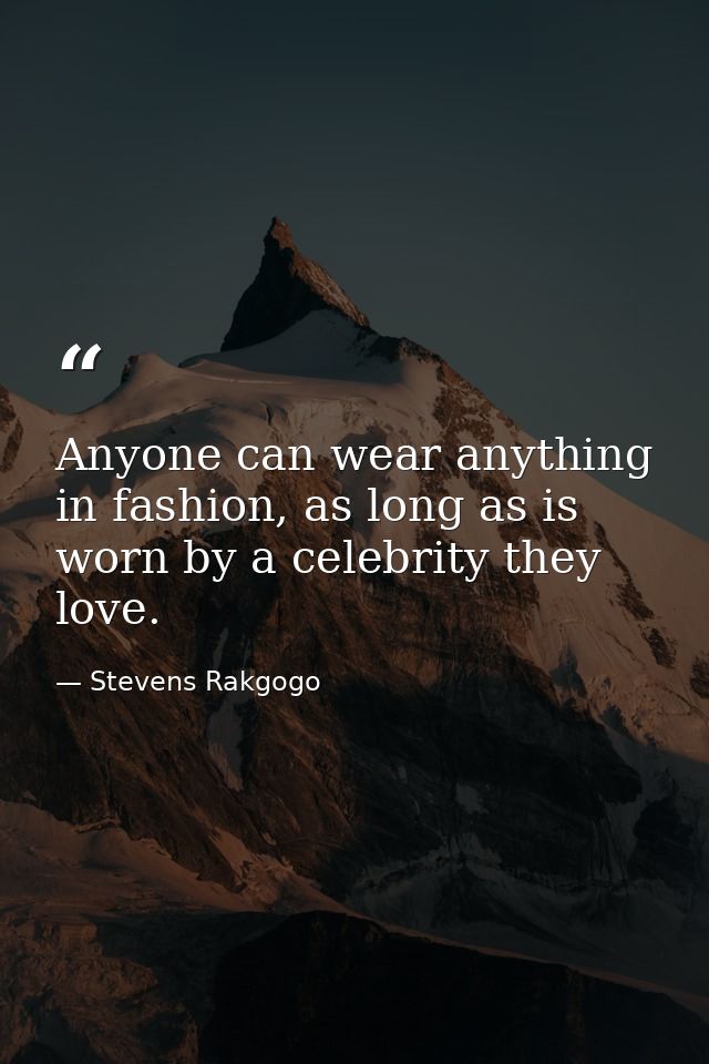 Anyone can wear anything in fashion, as long as is worn by a celebrity they love. — Stevens Rakgogo