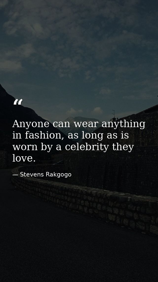 Anyone can wear anything in fashion, as long as is worn by a celebrity they love. — Stevens Rakgogo
