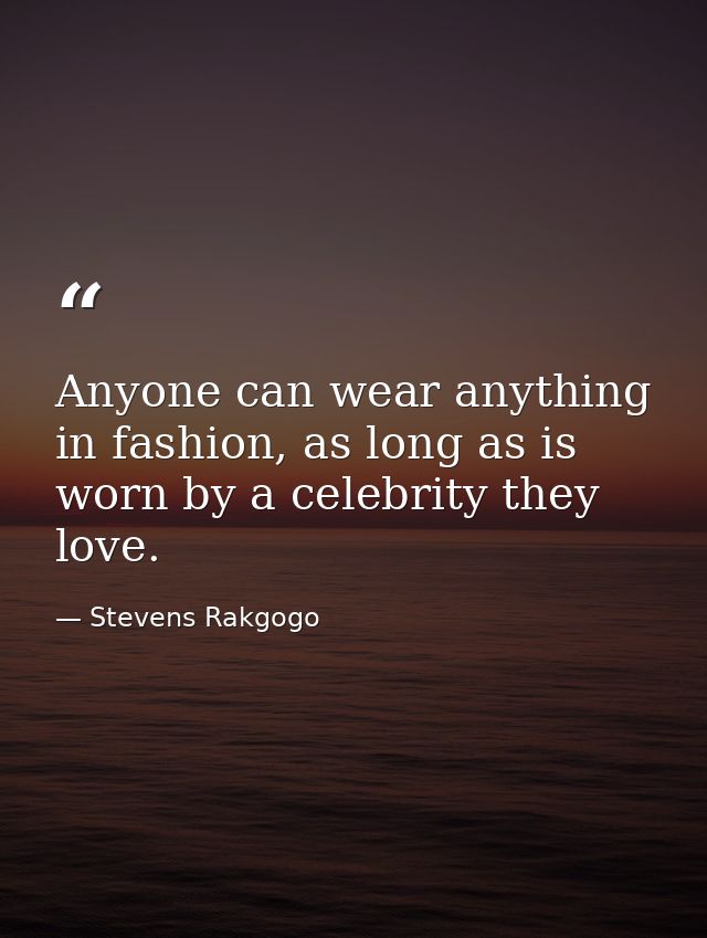 Anyone can wear anything in fashion, as long as is worn by a celebrity they love. — Stevens Rakgogo