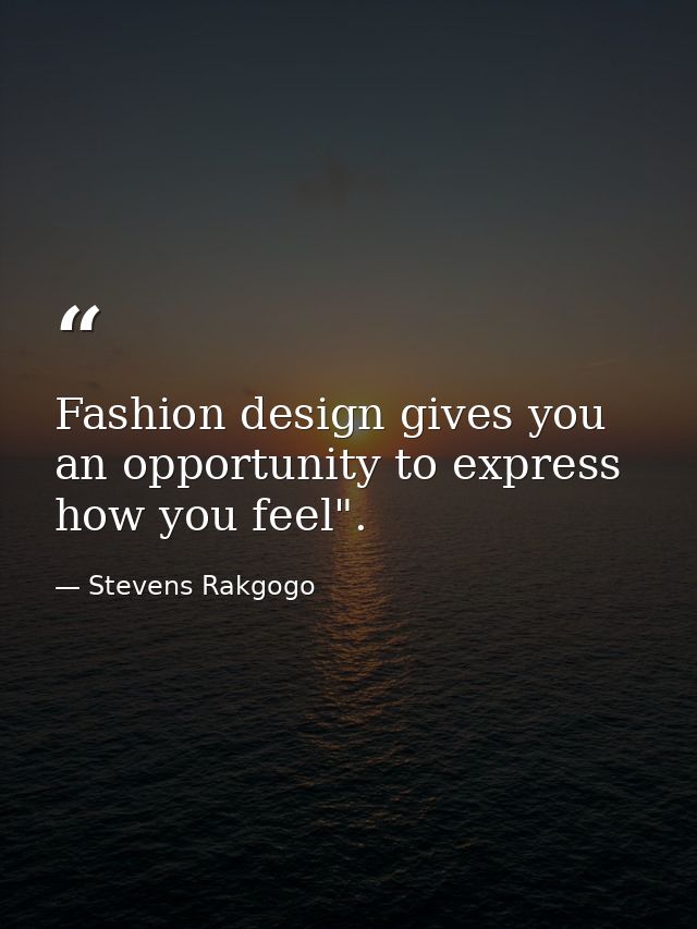 Fashion design gives you an opportunity to express how you feel". — Stevens Rakgogo