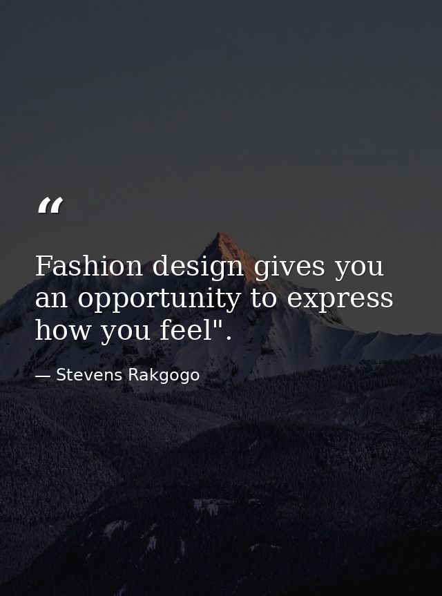 Fashion design gives you an opportunity to express how you feel". — Stevens Rakgogo