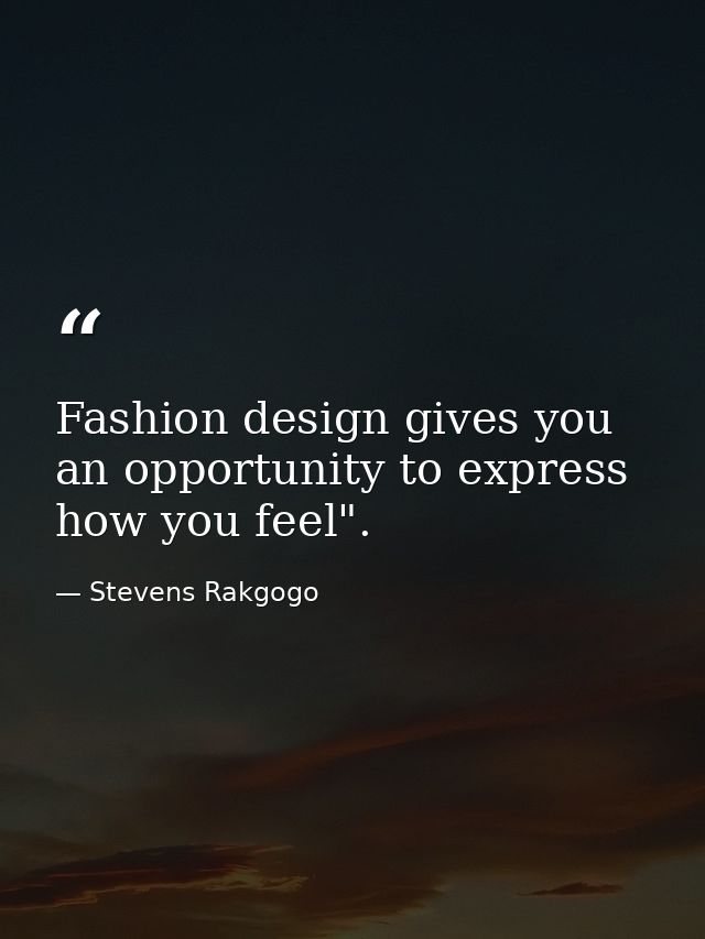 Fashion design gives you an opportunity to express how you feel". — Stevens Rakgogo