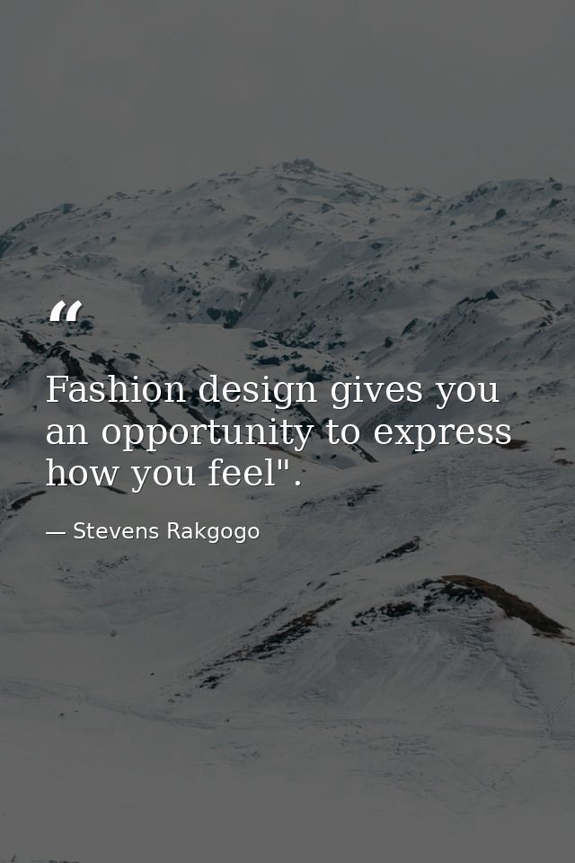 Fashion design gives you an opportunity to express how you feel". — Stevens Rakgogo
