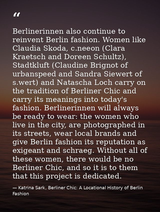 Berlinerinnen also continue to reinvent Berlin fashion. Women like Claudia Skoda, c.neeon (Clara Kraetsch and Doreen Sch — Katrina Sark, Berliner Chic: A Locational History of Berlin Fashion