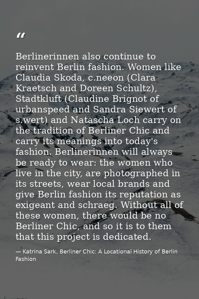 Berlinerinnen also continue to reinvent Berlin fashion. Women like Claudia Skoda, c.neeon (Clara Kraetsch and Doreen Sch — Katrina Sark, Berliner Chic: A Locational History of Berlin Fashion