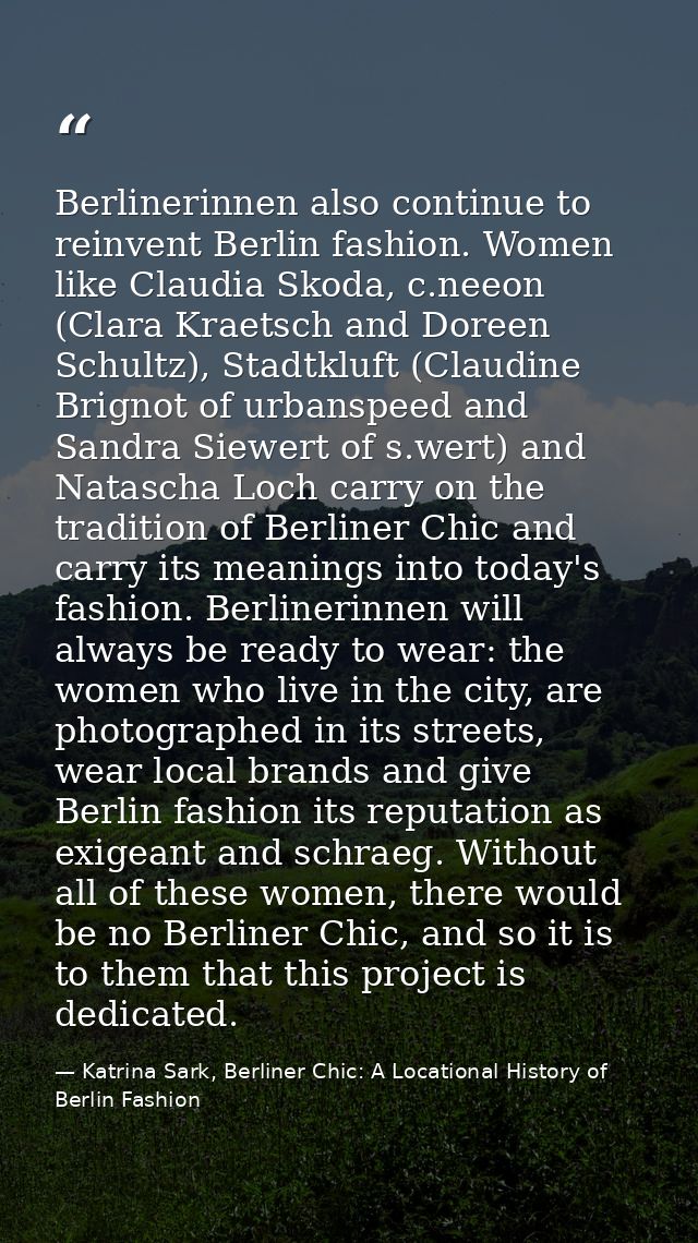 Berlinerinnen also continue to reinvent Berlin fashion. Women like Claudia Skoda, c.neeon (Clara Kraetsch and Doreen Sch — Katrina Sark, Berliner Chic: A Locational History of Berlin Fashion