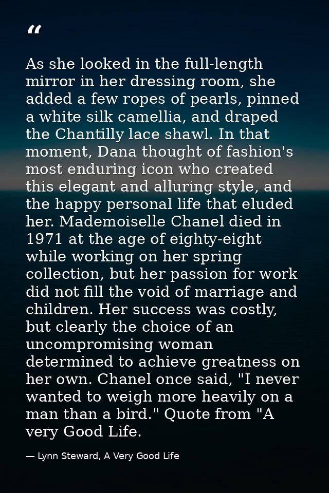 As she looked in the full-length mirror in her dressing room, she added a few ropes of pearls, pinned a white silk camel — Lynn Steward, A Very Good Life
