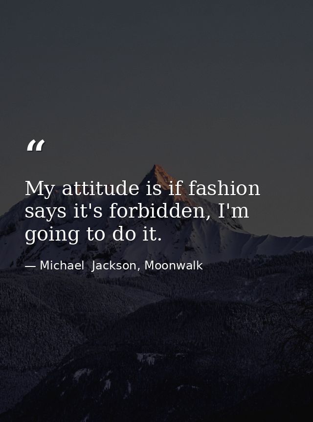 My attitude is if fashion says it's forbidden, I'm going to do it. — Michael  Jackson, Moonwalk
