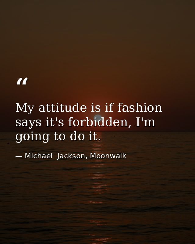 My attitude is if fashion says it's forbidden, I'm going to do it. — Michael  Jackson, Moonwalk