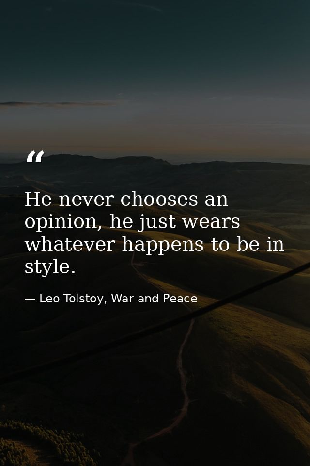 He never chooses an opinion, he just wears whatever happens to be in style. — Leo Tolstoy, War and Peace