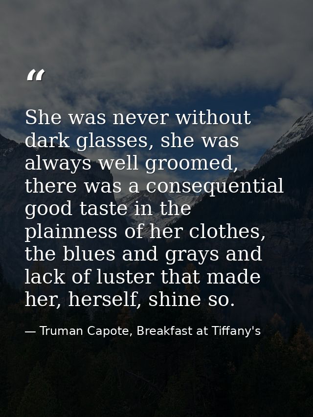 She was never without dark glasses, she was always well groomed, there was a consequential good taste in the plainness o — Truman Capote, Breakfast at Tiffany's