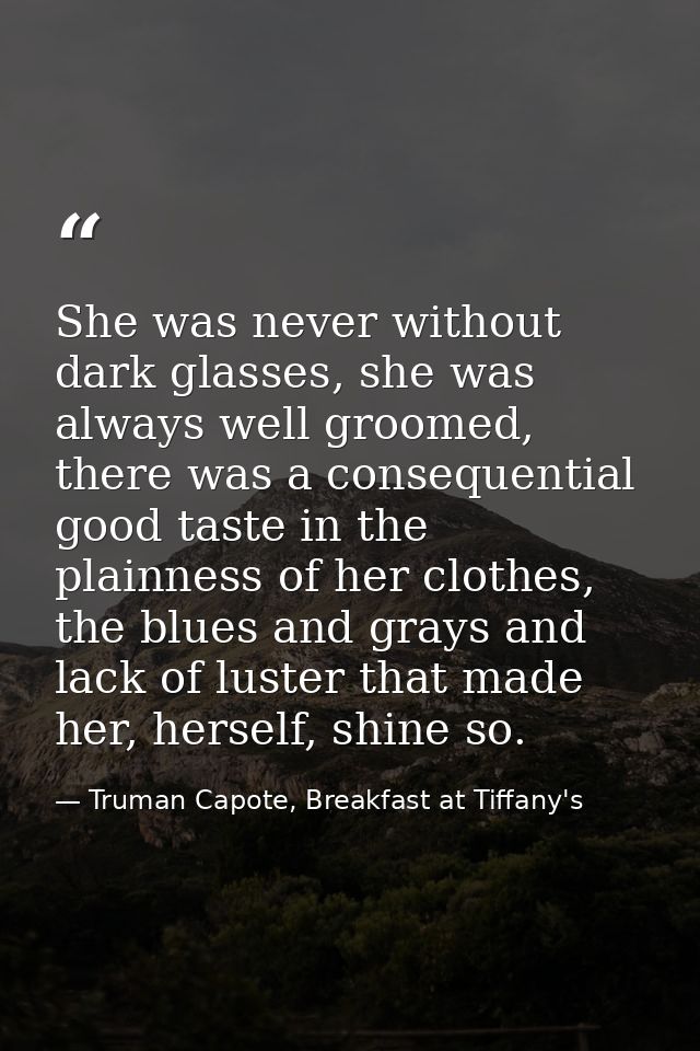 She was never without dark glasses, she was always well groomed, there was a consequential good taste in the plainness o — Truman Capote, Breakfast at Tiffany's