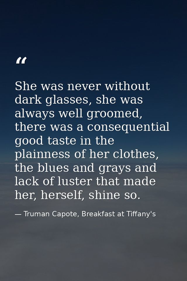 She was never without dark glasses, she was always well groomed, there was a consequential good taste in the plainness o — Truman Capote, Breakfast at Tiffany's
