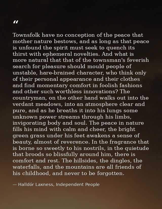 Townsfolk have no conception of the peace that mother nature bestows, and as long as that peace is unfound the spirit mu — Halldór Laxness, Independent People