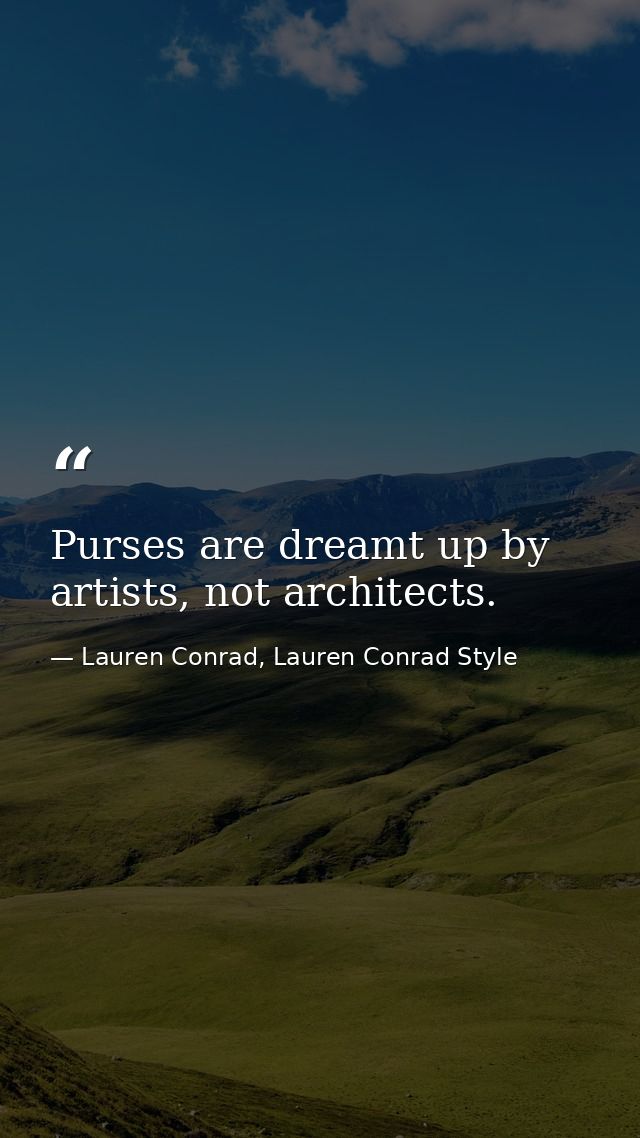 Purses are dreamt up by artists, not architects. — Lauren Conrad, Lauren Conrad Style