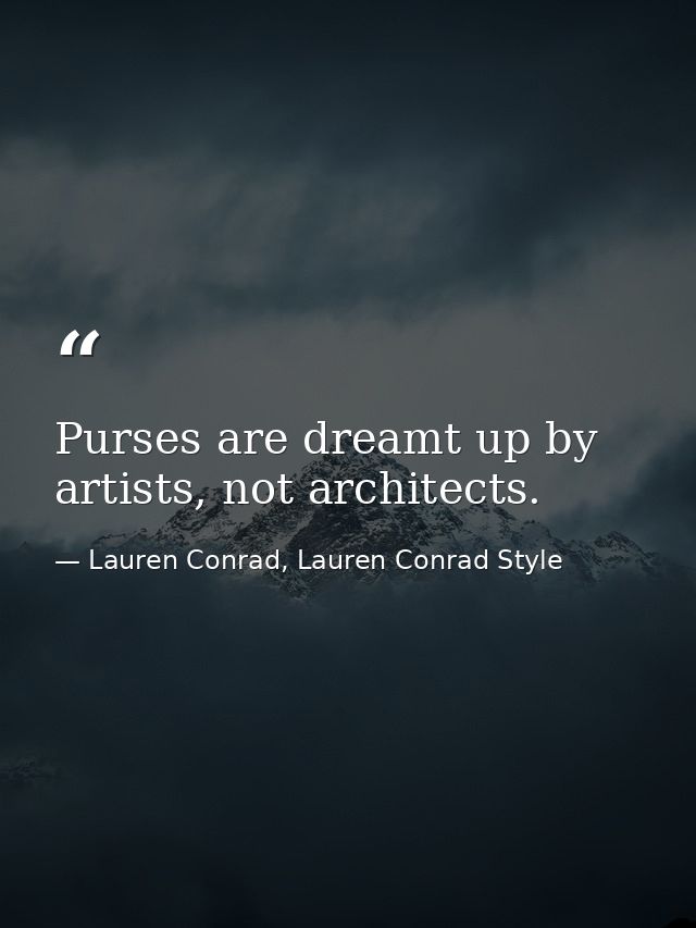 Purses are dreamt up by artists, not architects. — Lauren Conrad, Lauren Conrad Style