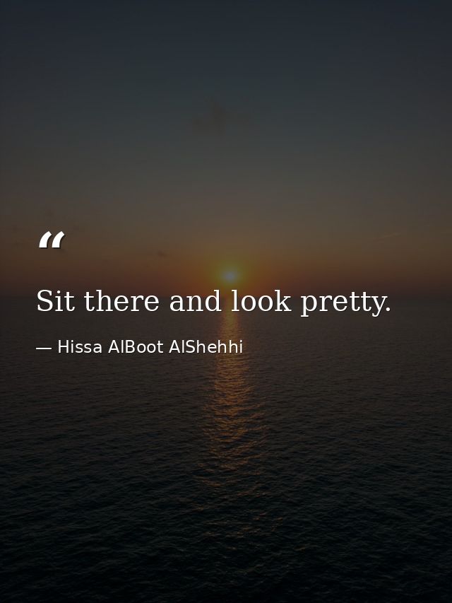 Sit there and look pretty. — Hissa AlBoot AlShehhi