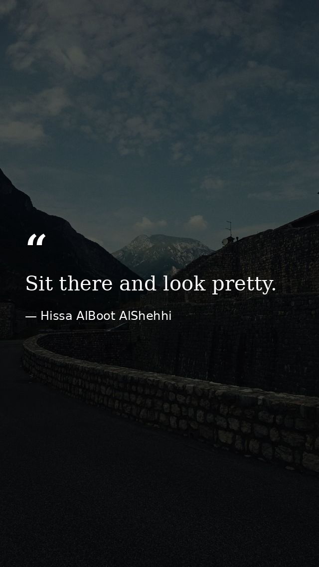 Sit there and look pretty. — Hissa AlBoot AlShehhi
