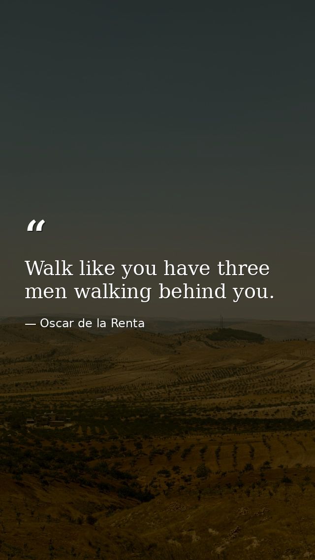 Walk like you have three men walking behind you. — Oscar de la Renta
