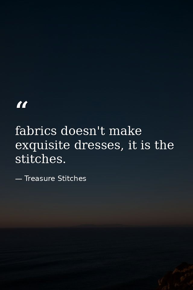fabrics doesn't make exquisite dresses, it is the stitches. — Treasure Stitches